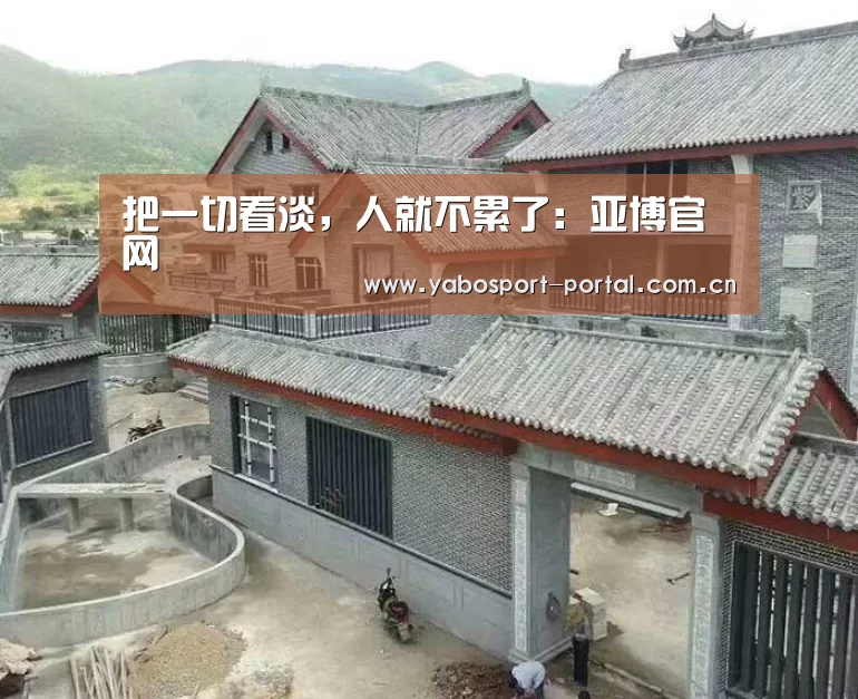 把一切看淡,人就不累了:亚博官网(图2) 亚博娱乐